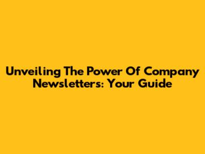 Unveiling The Power Of Company Newsletters: Your Guide
