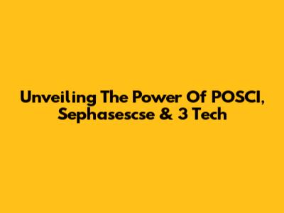 Unveiling The Power Of POSCI, Sephasescse & 3 Tech