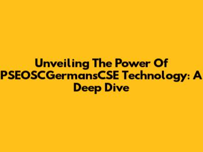 Unveiling The Power Of PSEOSCGermansCSE Technology: A Deep Dive