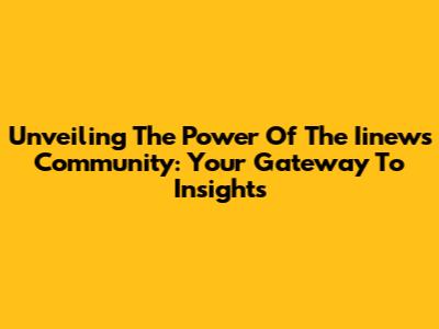 Unveiling The Power Of The Iinews Community: Your Gateway To Insights