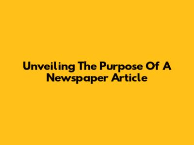 Unveiling The Purpose Of A Newspaper Article