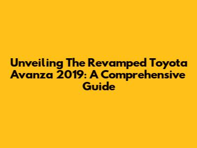 Unveiling The Revamped Toyota Avanza 2019: A Comprehensive Guide