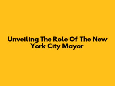 Unveiling The Role Of The New York City Mayor