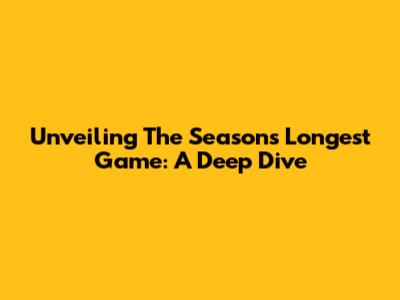 Unveiling The Season's Longest Game: A Deep Dive