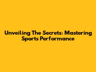 Unveiling The Secrets: Mastering Sports Performance