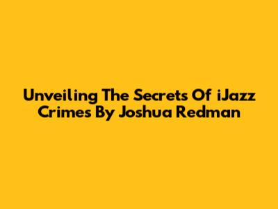 Unveiling The Secrets Of 'iJazz Crimes' By Joshua Redman