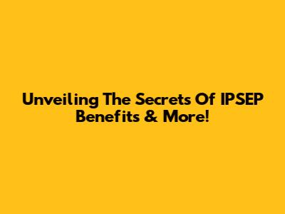 Unveiling The Secrets Of IPSEP Benefits & More!