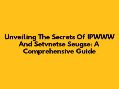 Unveiling The Secrets Of IPWWW And Setvnetse Seugse: A Comprehensive Guide
