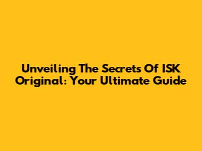 Unveiling The Secrets Of ISK Original: Your Ultimate Guide