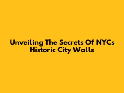 Unveiling The Secrets Of NYC's Historic City Walls