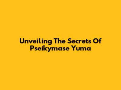 Unveiling The Secrets Of Pseikymase Yuma