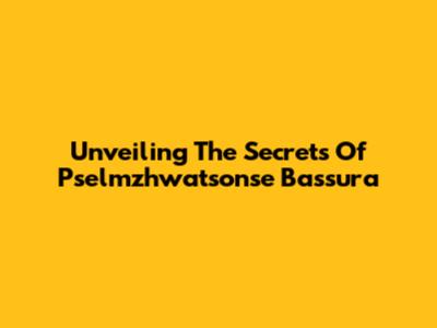 Unveiling The Secrets Of Pselmzhwatsonse Bassura