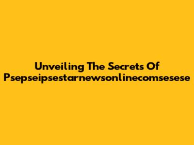 Unveiling The Secrets Of Psepseipsestarnewsonlinecomsesese
