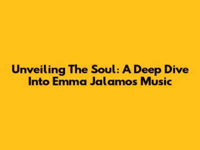 Unveiling The Soul: A Deep Dive Into Emma Jalamo's Music