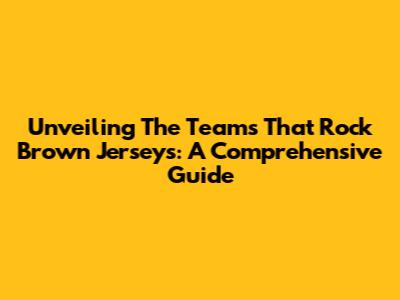 Unveiling The Teams That Rock Brown Jerseys: A Comprehensive Guide