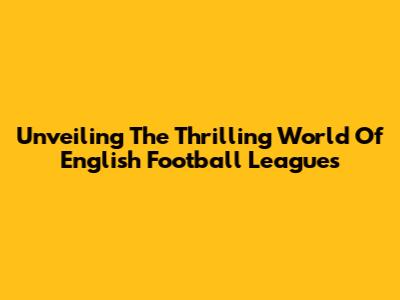 Unveiling The Thrilling World Of English Football Leagues