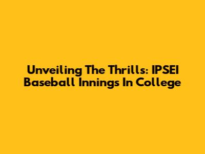 Unveiling The Thrills: IPSEI Baseball Innings In College