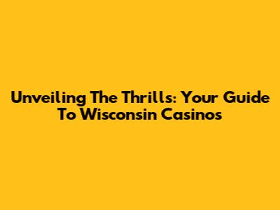 Unveiling The Thrills: Your Guide To Wisconsin Casinos