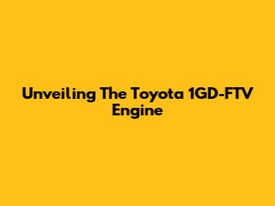 Unveiling The Toyota 1GD-FTV Engine