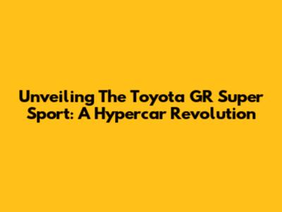 Unveiling The Toyota GR Super Sport: A Hypercar Revolution