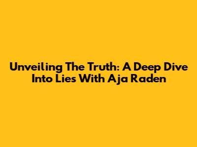 Unveiling The Truth: A Deep Dive Into Lies With Aja Raden