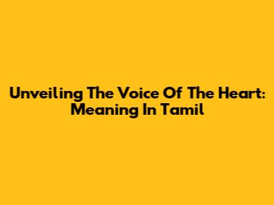 Unveiling The Voice Of The Heart: Meaning In Tamil