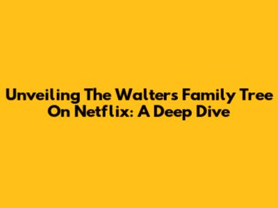 Unveiling The Walters Family Tree On Netflix: A Deep Dive