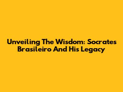 Unveiling The Wisdom: Socrates Brasileiro And His Legacy