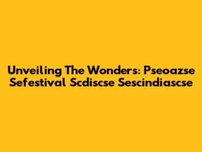 Unveiling The Wonders: Pseoazse Sefestival Scdiscse Sescindiascse