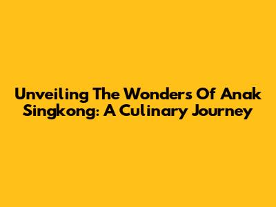 Unveiling The Wonders Of Anak Singkong: A Culinary Journey