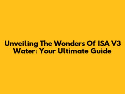 Unveiling The Wonders Of ISA V3 Water: Your Ultimate Guide