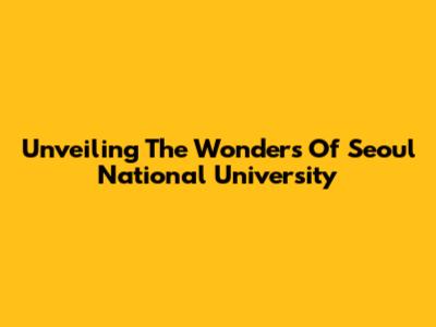 Unveiling The Wonders Of Seoul National University