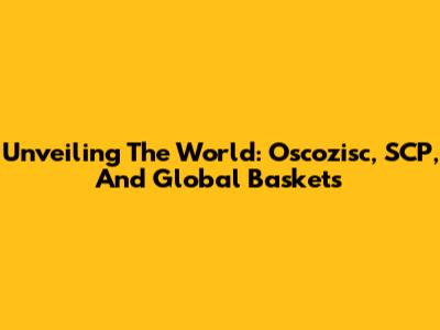 Unveiling The World: Oscozisc, SCP, And Global Baskets