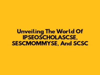 Unveiling The World Of IPSEOSCHOLASCSE, SESCMOMMYSE, And SCSC