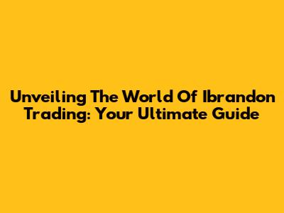Unveiling The World Of Ibrandon Trading: Your Ultimate Guide