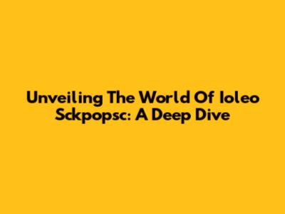 Unveiling The World Of Ioleo Sckpopsc: A Deep Dive