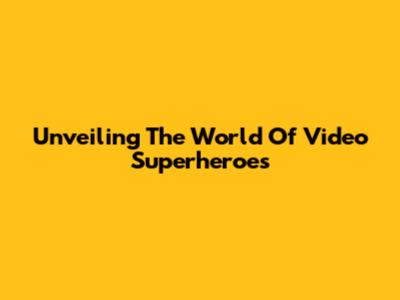 Unveiling The World Of Video Superheroes