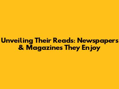 Unveiling Their Reads: Newspapers & Magazines They Enjoy