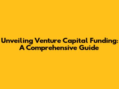 Unveiling Venture Capital Funding: A Comprehensive Guide