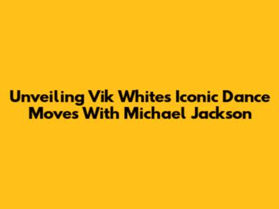Unveiling Vik White's Iconic Dance Moves With Michael Jackson
