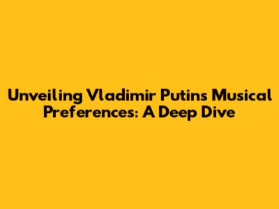 Unveiling Vladimir Putin's Musical Preferences: A Deep Dive