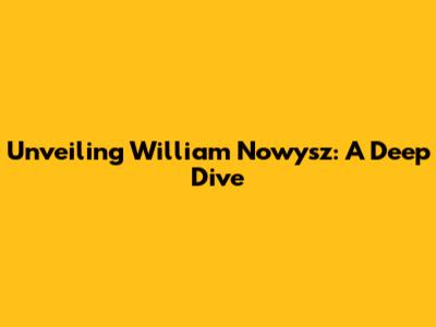 Unveiling William Nowysz: A Deep Dive
