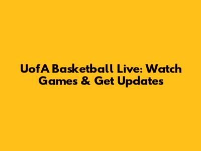 UofA Basketball Live: Watch Games & Get Updates
