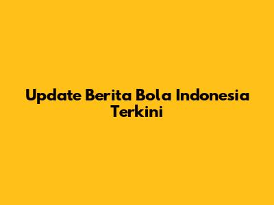 Update Berita Bola Indonesia Terkini