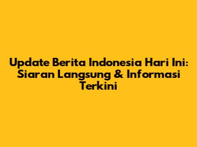 Update Berita Indonesia Hari Ini: Siaran Langsung & Informasi Terkini