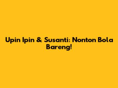 Upin Ipin & Susanti: Nonton Bola Bareng!