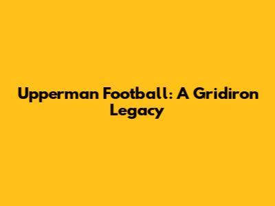 Upperman Football: A Gridiron Legacy