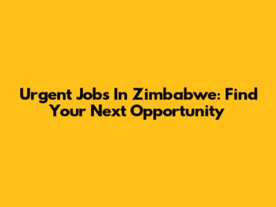 Urgent Jobs In Zimbabwe: Find Your Next Opportunity