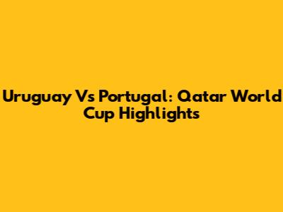 Uruguay Vs Portugal: Qatar World Cup Highlights
