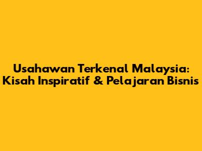 Usahawan Terkenal Malaysia: Kisah Inspiratif & Pelajaran Bisnis